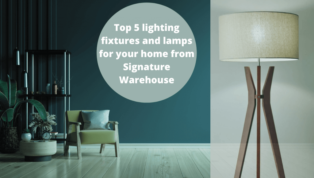 Top 5 lighting fixtures and lamps for your home from Signature Warehouse