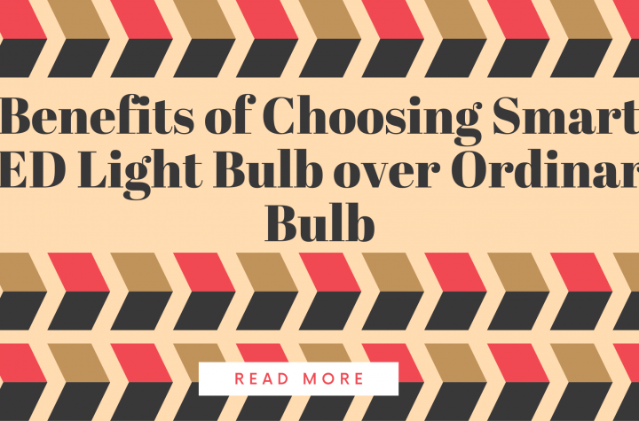 Benefits of Choosing Smart LED Light Bulb over Ordinary Bulb