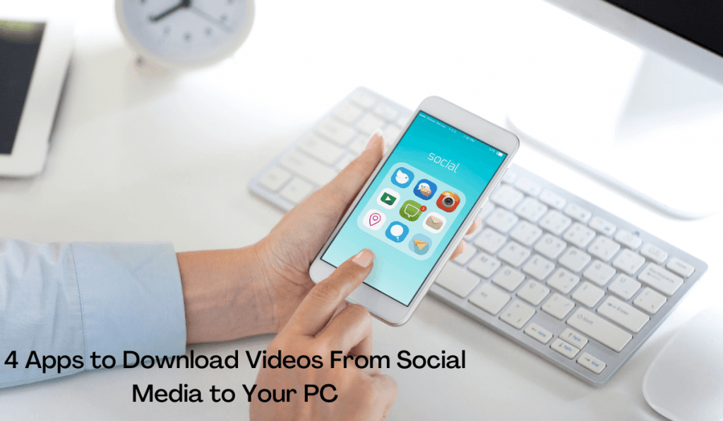 4 Apps to Download Videos From Social Media to Your PC